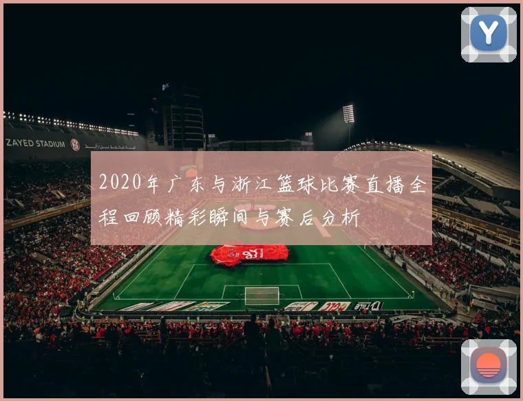 2020年广东与浙江篮球比赛直播全程回顾精彩瞬间与赛后分析