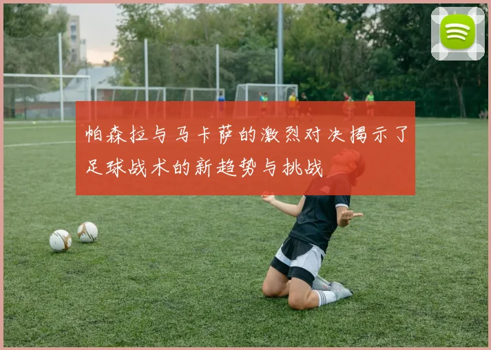 帕森拉与马卡萨的激烈对决揭示了足球战术的新趋势与挑战